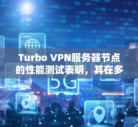 Turbo VPN服务器节点的性能测试表明，其在多网多态的网络中，尤其是多端口连接和不同端口组合下表现较好。以下是测试结果和建议