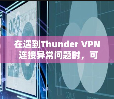 在遇到Thunder VPN 连接异常问题时,可以按照以下步骤进行修复 在遇到Thunder VPN 连接异常问题时,可以按照以下步骤进行修复