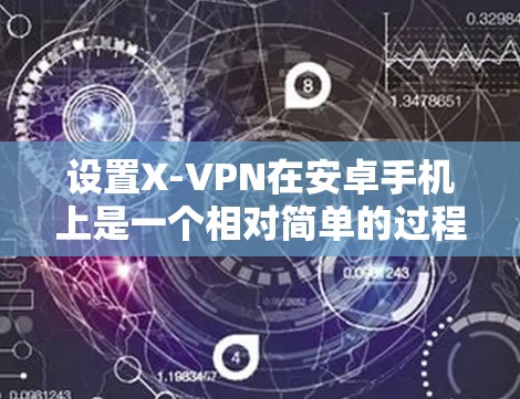 设置X-VPN在安卓手机上是一个相对简单的过程,但为了确保安全和正确,以下是一些步骤和注意事项 设置X-VPN在安卓手机上是一个相对简单的过程,但为了确保安全和正确,以下是一些步骤和注意事项