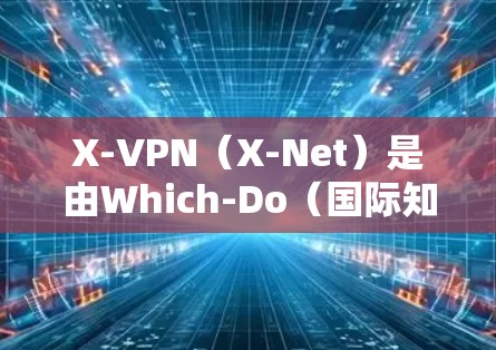 X-VPN(X-Net)是由Which-Do(国际知名的网络过滤器)提供的VPN服务,旨在为用户提供安全、可靠和高效的VPN体验。以下是关于X-VPN的综合分析 X-VPN(X-Net)是由Which-Do(国际知名的网络过滤器)提供的VPN服务,旨在为用户提供安全、可靠和高效的VPN体验。以下是关于X-VPN的综合分析