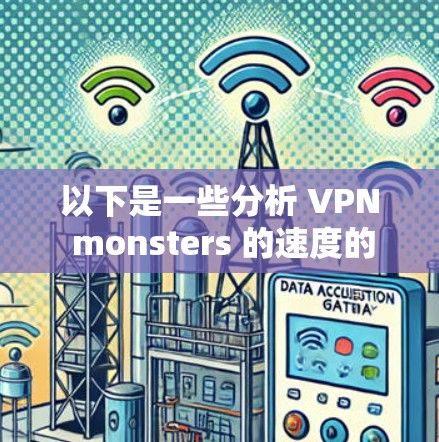 以下是一些分析 VPN monsters 的速度的普遍因素 以下是一些分析 VPN monsters 的速度的普遍因素