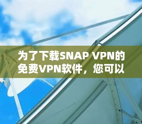 为了下载SNAP VPN的免费VPN软件,您可以按照以下步骤进行操作 为了下载SNAP VPN的免费VPN软件,您可以按照以下步骤进行操作