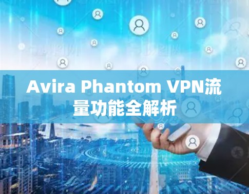 Avira Phantom VPN流量功能全解析 Avira Phantom VPN流量功能全解析