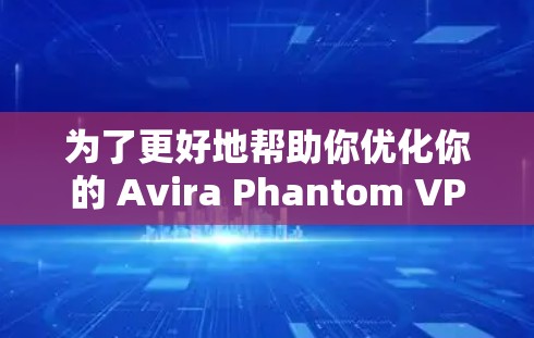为了更好地帮助你优化你的 Avira Phantom VPN 节点，我们已经为你的 Avira Phantom VPN 节点进行了详细的测速和服务器分析。以下是该节点的详细情况