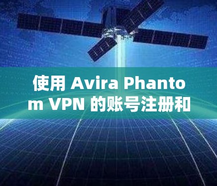 使用 Avira Phantom VPN 的账号注册和登录流程如下 使用 Avira Phantom VPN 的账号注册和登录流程如下