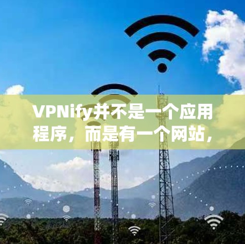 VPNify并不是一个应用程序，而是有一个网站，提供了一个VPN的在线选择和下载功能。如果你正在寻找一个免费的VPN应用，可以看看以下的推荐