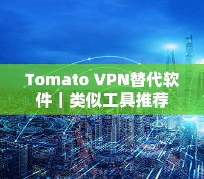 Tomato VPN替代软件|类似工具推荐 Tomato VPN替代软件|类似工具推荐