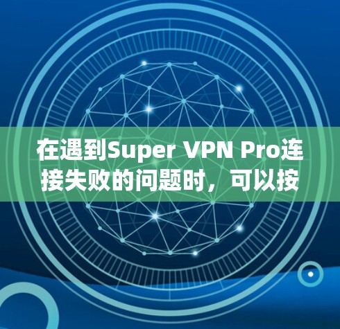 在遇到Super VPN Pro连接失败的问题时，可以按照以下步骤进行排查和解决