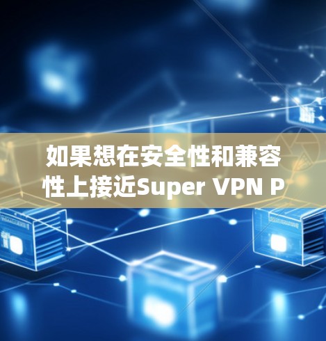 如果想在安全性和兼容性上接近Super VPN Pro,以下是一些替代方案的推荐,每个方案都有其独特的特点和适用场景 如果想在安全性和兼容性上接近Super VPN Pro,以下是一些替代方案的推荐,每个方案都有其独特的特点和适用场景
