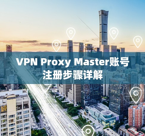 VPN Proxy Master账号注册步骤详解 VPN Proxy Master账号注册步骤详解
