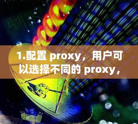 1.配置 proxy，用户可以选择不同的 proxy，如 HTTP、HTTPS、IP 等，以优化连接速度