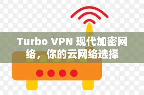 Turbo VPN 现代加密网络,你的云网络选择 Turbo VPN 现代加密网络,你的云网络选择