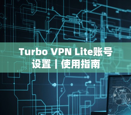 Turbo VPN Lite账号设置|使用指南 Turbo VPN Lite账号设置|使用指南