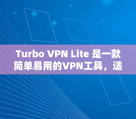 Turbo VPN Lite 是一款简单易用的VPN工具，适合个人使用。以下是详细的使用步骤