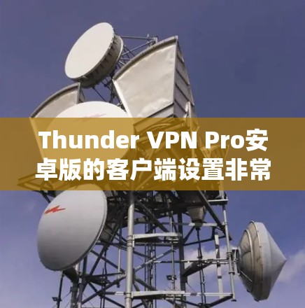 Thunder VPN Pro安卓版的客户端设置非常简单,主要涉及设备连接、IP设置以及设备管理。以下是基本的设置步骤 Thunder VPN Pro安卓版的客户端设置非常简单,主要涉及设备连接、IP设置以及设备管理。以下是基本的设置步骤