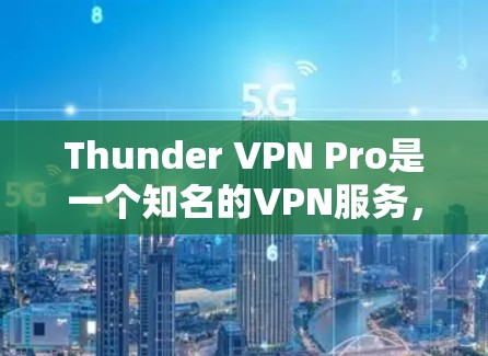 Thunder VPN Pro是一个知名的VPN服务,其服务器节点和测速分析可以从以下几个方面进行了解 Thunder VPN Pro是一个知名的VPN服务,其服务器节点和测速分析可以从以下几个方面进行了解