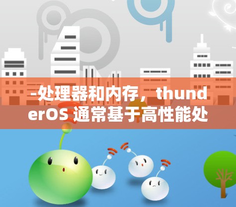 -处理器和内存，thunderOS 通常基于高性能处理器，如 i7 或 i5，搭配足够的内存，如 8G 或以上，以支持高带宽的网络连接