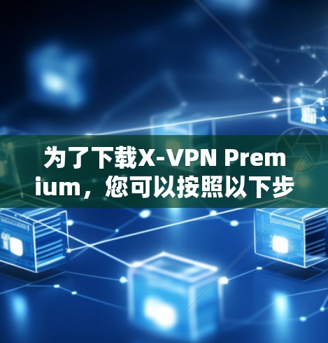 为了下载X-VPN Premium,您可以按照以下步骤进行 为了下载X-VPN Premium,您可以按照以下步骤进行