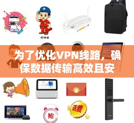 为了优化VPN线路,确保数据传输高效且安全,可以按照以下步骤进行配置和管理 为了优化VPN线路,确保数据传输高效且安全,可以按照以下步骤进行配置和管理