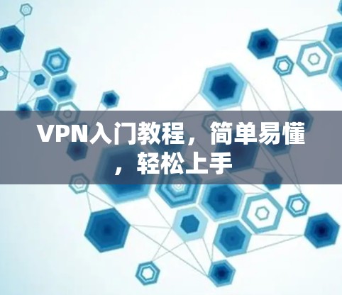 VPN入门教程,简单易懂,轻松上手 VPN入门教程,简单易懂,轻松上手