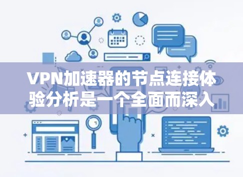 VPN加速器的节点连接体验分析是一个全面而深入的评估过程,涵盖了多个关键方面。以下是对该分析的总结和建议 VPN加速器的节点连接体验分析是一个全面而深入的评估过程,涵盖了多个关键方面。以下是对该分析的总结和建议
