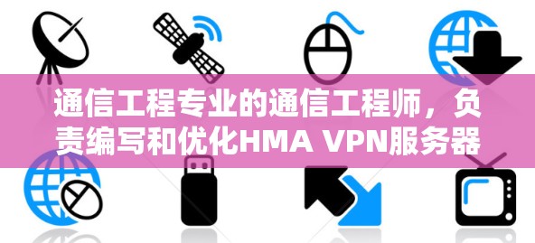 通信工程专业的通信工程师，负责编写和优化HMA VPN服务器列表，撰写HMA VPN服务器列表｜线路体验报告