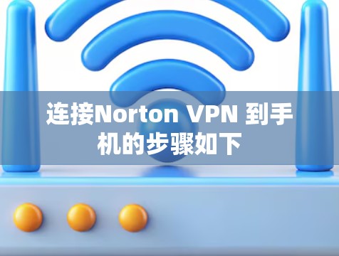 连接Norton VPN 到手机的步骤如下 连接Norton VPN 到手机的步骤如下