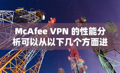 McAfee VPN 的性能分析可以从以下几个方面进行综合评价 McAfee VPN 的性能分析可以从以下几个方面进行综合评价