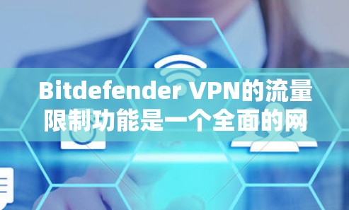 Bitdefender VPN的流量限制功能是一个全面的网络安全工具，旨在帮助用户管理VPN流量，防止被攻击和网络资源过度消耗。以下是该功能的主要功能说明
