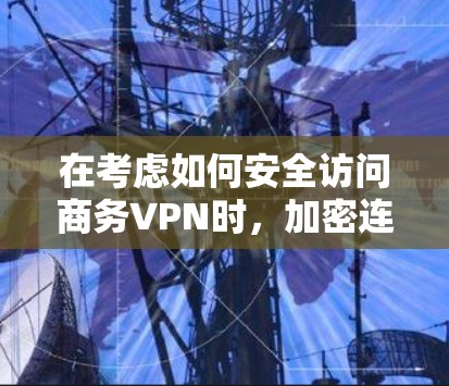 在考虑如何安全访问商务VPN时,加密连接是一个关键组成部分,但其安全性并非无风险。以下是对加密连接可能存在的问题和风险的详细分析 在考虑如何安全访问商务VPN时,加密连接是一个关键组成部分,但其安全性并非无风险。以下是对加密连接可能存在的问题和风险的详细分析