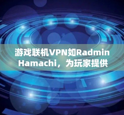 游戏联机VPN如Radmin Hamachi,为玩家提供了安全且高效的VPN连接方式,尤其是在游戏内使用。以下是对其功能和优缺点的系统总结 游戏联机VPN如Radmin Hamachi,为玩家提供了安全且高效的VPN连接方式,尤其是在游戏内使用。以下是对其功能和优缺点的系统总结