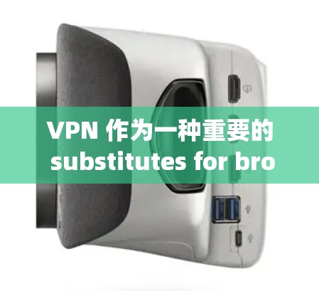 VPN 作为一种重要的 substitutes for browsing online,你是否曾经遇到过VPN替代方案的问题呢?以下是一些不同需求的 VPN 替代方案指南,帮助你选择最适合你的选择 VPN 作为一种重要的 substitutes for browsing online,你是否曾经遇到过VPN替代方案的问题呢?以下是一些不同需求的 VPN 替代方案指南,帮助你选择最适合你的选择