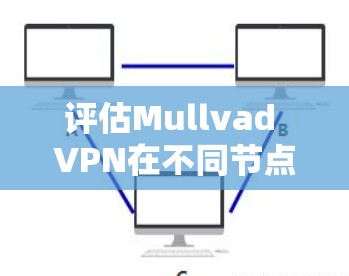 评估Mullvad VPN在不同节点上的表现,可以通过以下步骤进行 评估Mullvad VPN在不同节点上的表现,可以通过以下步骤进行