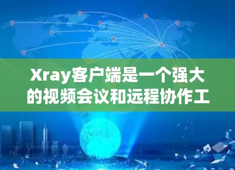 Xray客户端是一个强大的视频会议和远程协作工具，支持多种设备，包括手机、平板和电脑。为了帮助用户选择适合自己的代理软件，以下是一些推荐，涵盖功能、兼容性和安全性