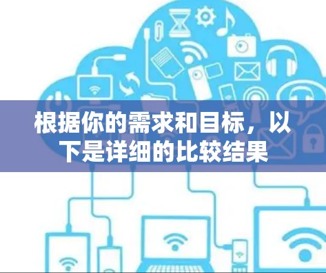 根据你的需求和目标,以下是详细的比较结果 根据你的需求和目标,以下是详细的比较结果