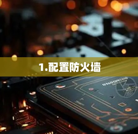 1.配置防火墙 1.配置防火墙