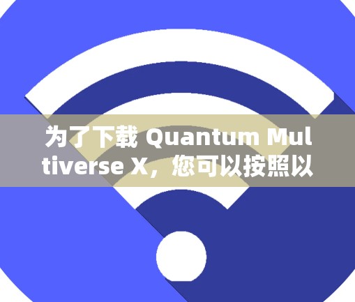 为了下载 Quantum Multiverse X,您可以按照以下步骤进行 为了下载 Quantum Multiverse X,您可以按照以下步骤进行