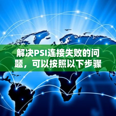 解决PSI连接失败的问题,可以按照以下步骤进行 解决PSI连接失败的问题,可以按照以下步骤进行