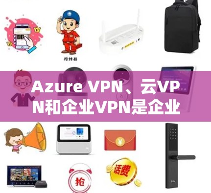 Azure VPN、云VPN和企业VPN是企业中常用的 VPN 模式,各有其特定的应用场景和需求。以下是对这些选项的详细介绍和比较 Azure VPN、云VPN和企业VPN是企业中常用的 VPN 模式,各有其特定的应用场景和需求。以下是对这些选项的详细介绍和比较