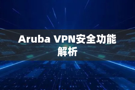 Aruba VPN安全功能解析