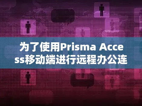 为了使用Prisma Access移动端进行远程办公连接,您可以按照以下步骤进行 为了使用Prisma Access移动端进行远程办公连接,您可以按照以下步骤进行