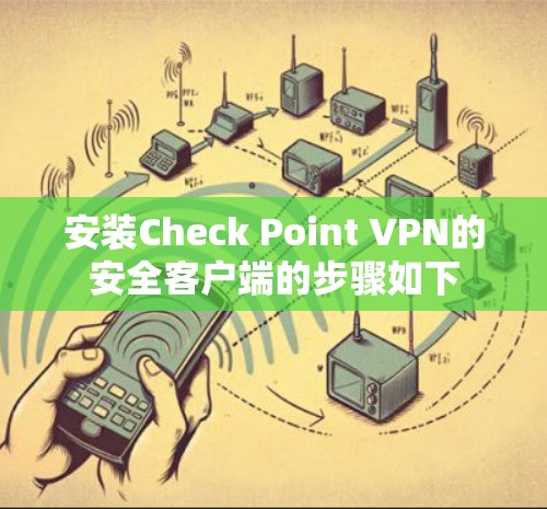 安装Check Point VPN的安全客户端的步骤如下 安装Check Point VPN的安全客户端的步骤如下