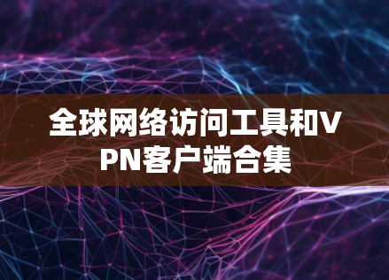 全球网络访问工具和VPN客户端合集 全球网络访问工具和VPN客户端合集