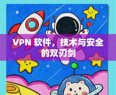 VPN 软件,技术与安全的双刃剑 VPN 软件,技术与安全的双刃剑