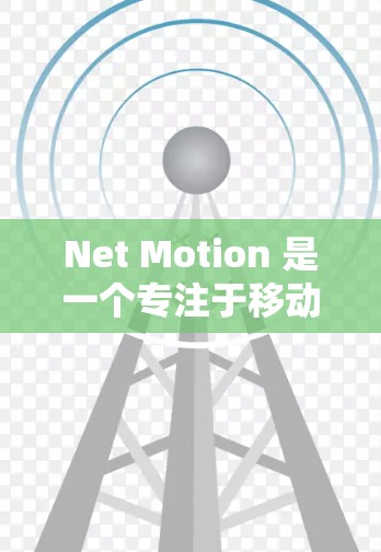 Net Motion 是一个专注于移动办公优化和网络管理的工具,旨在帮助用户提升移动办公体验。如果你在寻找移动办公解决方案,可以参考以下内容 Net Motion 是一个专注于移动办公优化和网络管理的工具,旨在帮助用户提升移动办公体验。如果你在寻找移动办公解决方案,可以参考以下内容