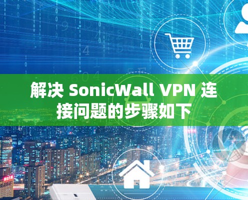 解决 SonicWall VPN 连接问题的步骤如下 解决 SonicWall VPN 连接问题的步骤如下