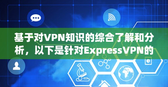 基于对VPN知识的综合了解和分析,以下是针对ExpressVPN的详细总结 基于对VPN知识的综合了解和分析,以下是针对ExpressVPN的详细总结