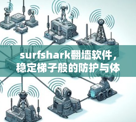 surfshark翻墙软件,稳定梯子般的防护与体验 surfshark翻墙软件,稳定梯子般的防护与体验
