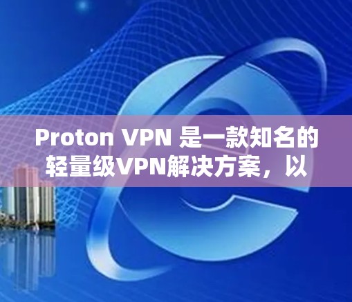 Proton VPN 是一款知名的轻量级VPN解决方案,以其易于使用的界面和高效的网络连接速度而闻名。以下是对 Proton VPN 的速度排行和性能评测的详细分析 Proton VPN 是一款知名的轻量级VPN解决方案,以其易于使用的界面和高效的网络连接速度而闻名。以下是对 Proton VPN 的速度排行和性能评测的详细分析