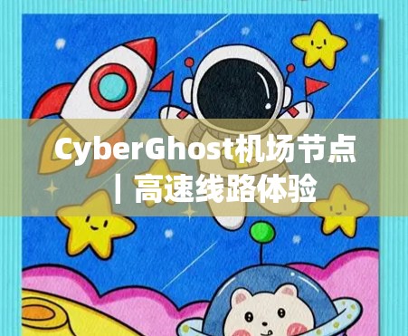 CyberGhost机场节点|高速线路体验 CyberGhost机场节点|高速线路体验